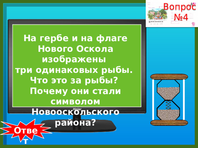 Вопрос № 4 На гербе и на флаге Нового Оскола изображены три одинаковых рыбы. Что это за рыбы? Почему они стали символом Новооскольского района?  Ответ