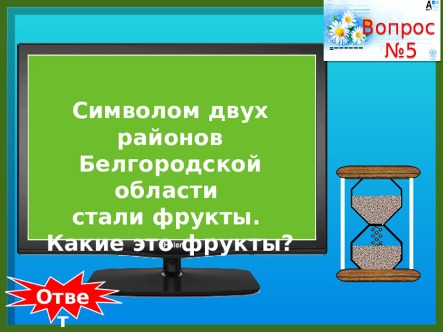 Вопрос № 5    Символом двух районов Белгородской области стали фрукты. Какие это фрукты?  Ответ