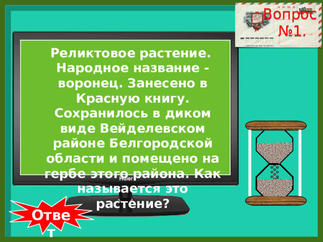Вопрос № 1. Реликтовое растение. Народное название - воронец. Занесено в Красную книгу. Сохранилось в диком виде Вейделевском районе Белгородской области и помещено на гербе этого района. Как называется это растение?  Ответ