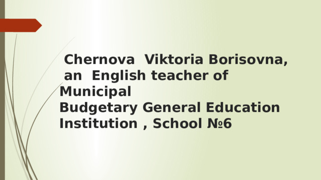 Chernova Viktoria Borisovna,  an English teacher of Municipal Budgetary General Education  Institution , School №6