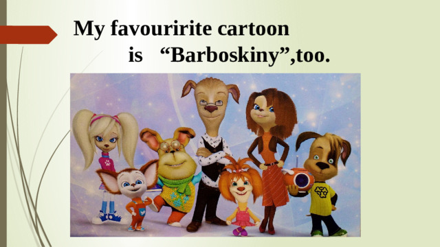 My favouririte cartoon  is “Barboskiny”,too.