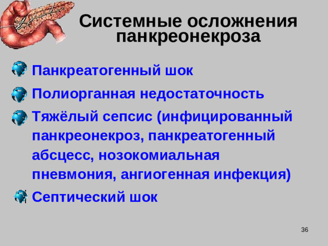 Системные осложнения панкреонекроза Панкреатогенный шок Полиорганная недостаточность Тяжёлый сепсис (инфицированный панкреонекроз, панкреатогенный абсцесс, нозокомиальная пневмония, ангиогенная инфекция) Септический шок