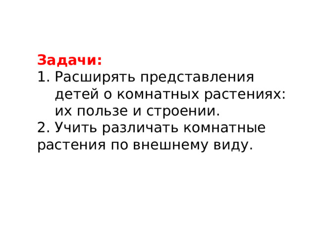 Задачи: Расширять представления детей о комнатных растениях: их пользе и строении. 2. Учить различать комнатные растения по внешнему виду.