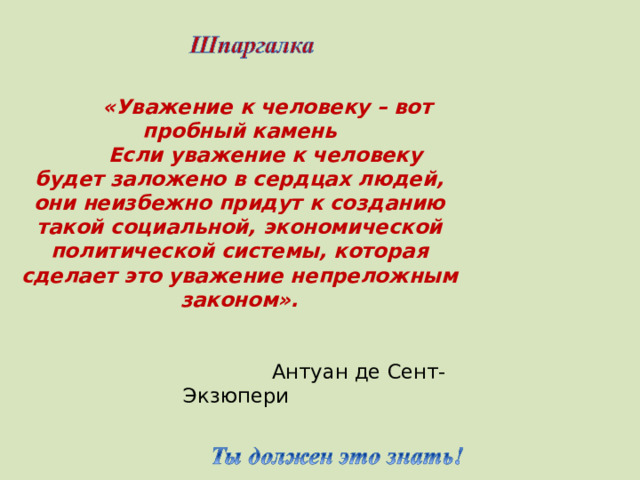 «Уважение к человеку – вот пробный камень   Если уважение к человеку будет заложено в сердцах людей, они неизбежно придут  к созданию такой социальной, экономической  политической системы, которая сделает это уважение непреложным законом».    Антуан де Сент-Экзюпери