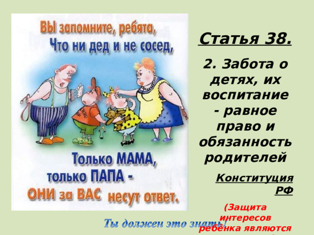 Статья 38.  2. Забота о детях, их воспитание - равное право и обязанность родителей Конституция РФ (Защита интересов ребёнка являются предметом заботы семьи)