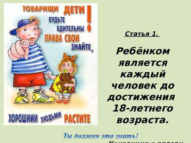 Статья 1.  Ребёнком является каждый человек до достижения 18-летнего возраста.   Конвенция о правах ребенка