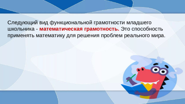 Следующий вид функциональной грамотности младшего школьника -  математическая грамотность.  Это способность применять математику для решения проблем реального мира.