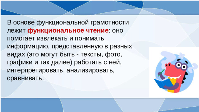 В основе функциональной грамотности лежит функциональное чтение : оно помогает извлекать и понимать информацию, представленную в разных видах (это могут быть - тексты, фото, графики и так далее) работать с ней, интерпретировать, анализировать, сравнивать.