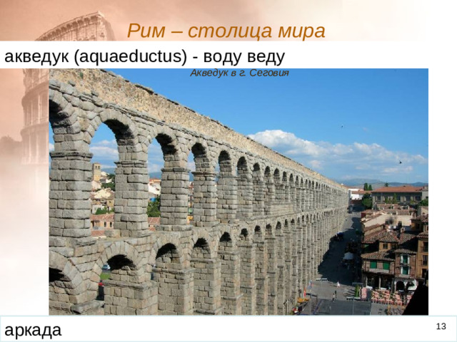 Рим – столица мира  акведук ( aquaeductus ) - воду веду Акведук в г. Сеговия аркада