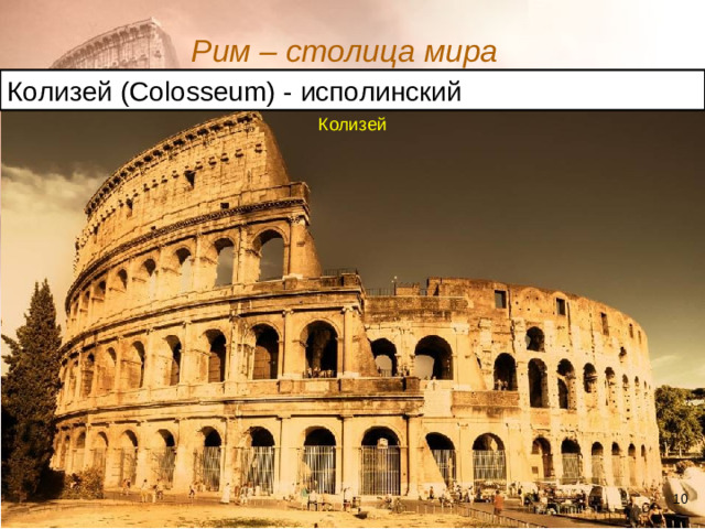 Рим – столица мира  Колизей ( Colosseum ) - исполинский Колизей
