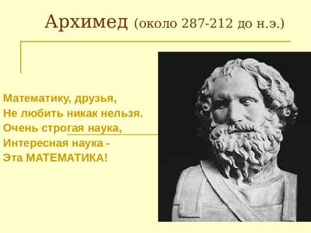 Архимед (около 287-212 до н.э.) Математику, друзья, Не любить никак нельзя. Очень строгая наука, Интересная наука - Эта МАТЕМАТИКА!