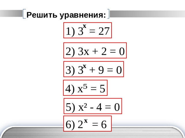 Решить уравнения: x 1) 3 = 27 2) 3 x  +  2  =  0 x 3) 3  + 9 =  0 4) x⁵ = 5 5) x² - 4 = 0 x 6 ) 2 = 6