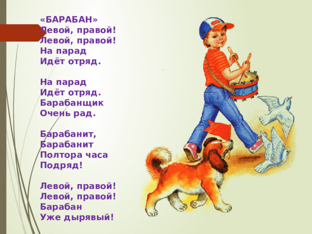 «БАРАБАН» Левой, правой! Левой, правой! На парад Идёт отряд.  На парад Идёт отряд. Барабанщик Очень рад.  Барабанит, Барабанит Полтора часа Подряд!  Левой, правой! Левой, правой! Барабан Уже дырявый!