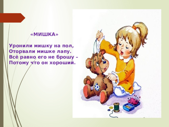 «МИШКА»  Уронили мишку на пол, Оторвали мишке лапу. Всё равно его не брошу – Потому что он хороший.