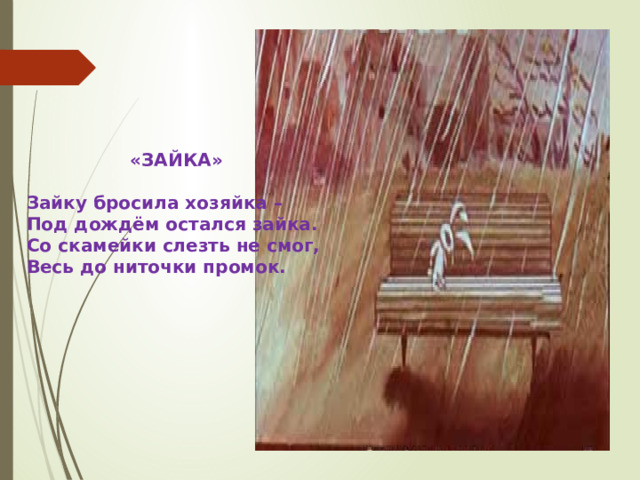 «ЗАЙКА»  Зайку бросила хозяйка – Под дождём остался зайка. Со скамейки слезть не смог, Весь до ниточки промок.