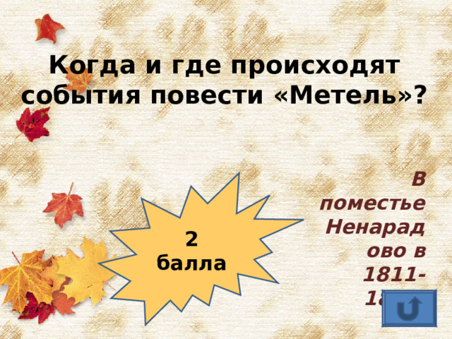 Когда и где происходят события повести «Метель»? В поместье Ненарадово в 1811-1812 2 балла