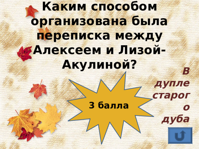 Каким способом организована была переписка между Алексеем и Лизой-Акулиной? В дупле старого дуба 3 балла