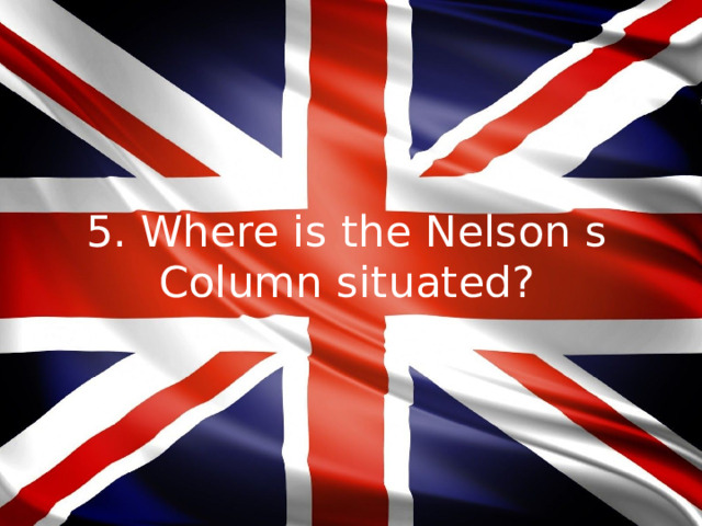 5. Where is the Nelson s Column situated?
