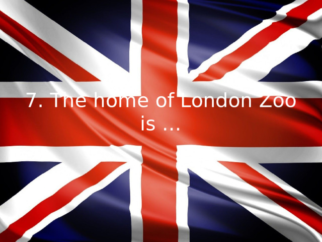 7. The home of London Zoo is …