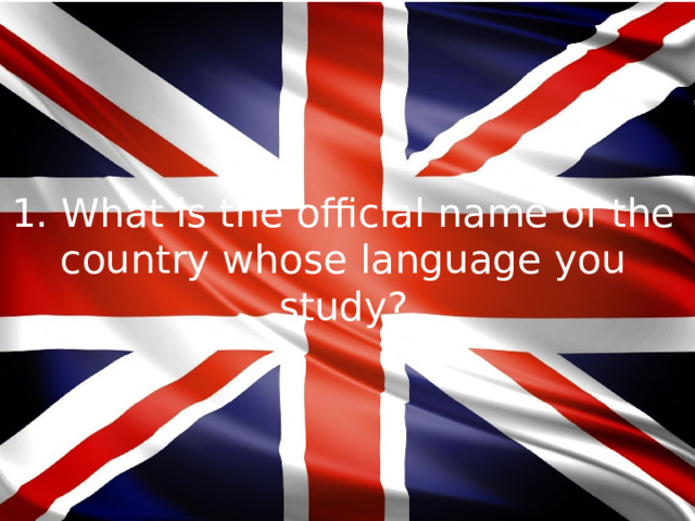 1. What is the official name of the country whose language you study?