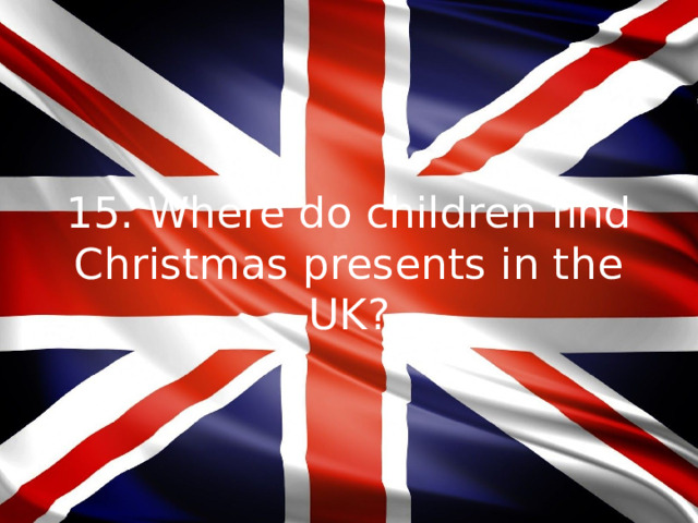 15. Where do children find Christmas presents in the UK?