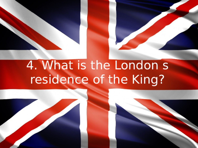 4. What is the London s residence of the King?