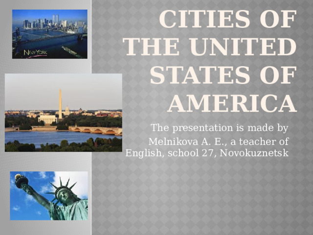 CITIES of the united states of america The presentation is made by  Melnikova A. E., a teacher of English, school 27, Novokuznetsk