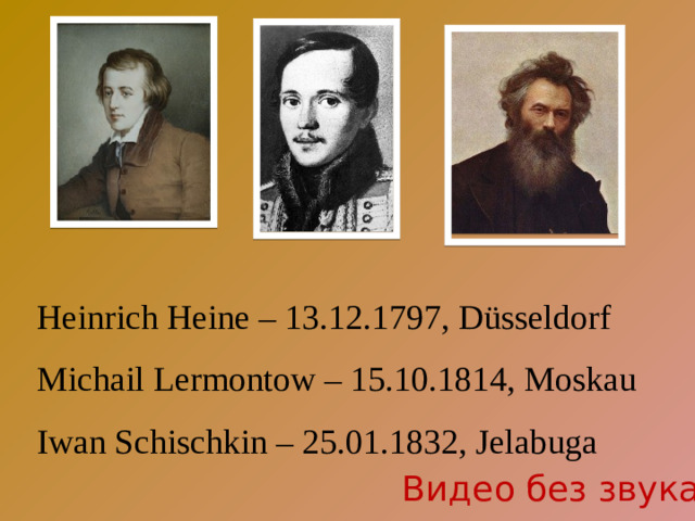 Heinrich Heine – 13.12.1797, Düsseldorf Michail Lermontow – 15.10.1814, Moskau Iwan Schischkin – 25.01.1832, Jelabuga Видео без звука