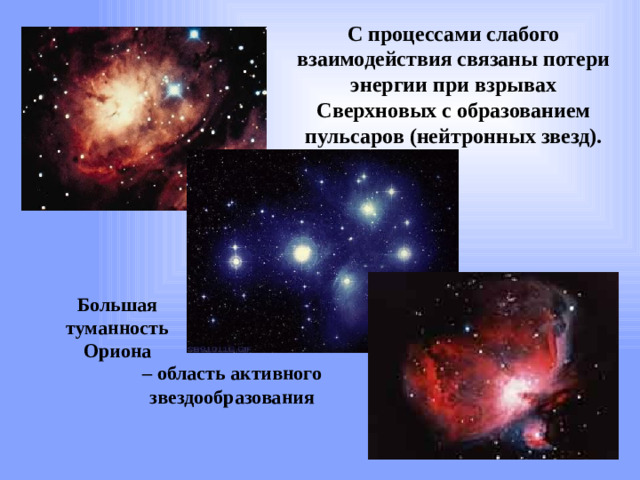 С процессами слабого взаимодействия связаны потери энергии при взрывах Сверхновых с образованием пульсаров (нейтронных звезд). Большая туманность Ориона – область активного звездообразования