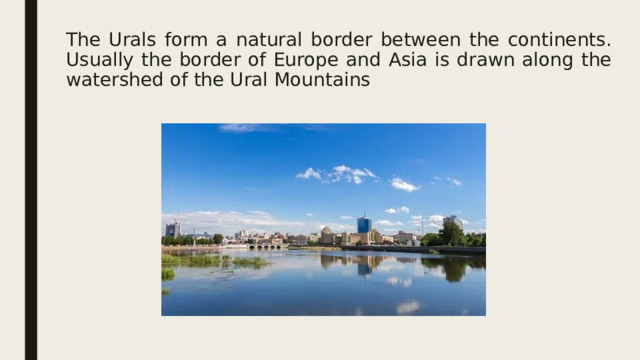 The Urals form a natural border between the continents. Usually the border of Europe and Asia is drawn along the watershed of the Ural Mountains
