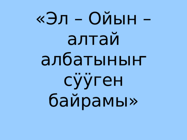 «Эл – Ойын – алтай албатыныҥ сӱӱген байрамы»