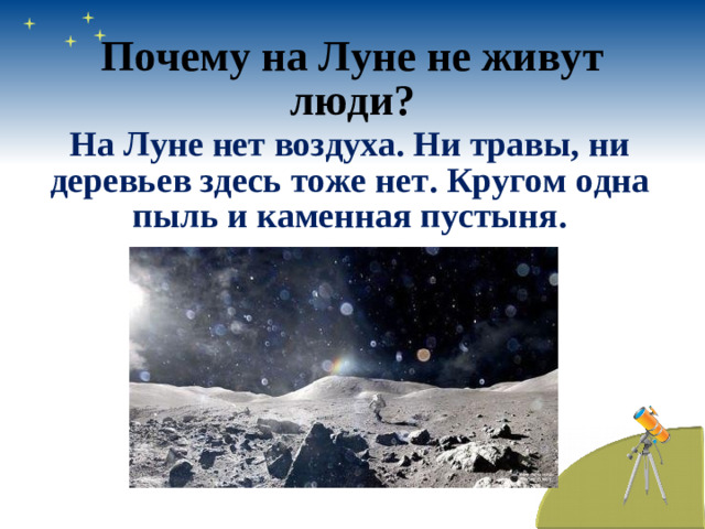 Почему на Луне не живут люди? На Луне нет воздуха. Ни травы, ни деревьев здесь тоже нет. Кругом одна пыль и каменная пустыня.