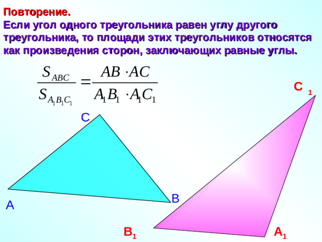 С Повторение.   Если угол одного треугольника равен углу другого треугольника, то площади этих треугольников относятся как произведения сторон, заключающих равные углы.  С 1 В А В 1 А 1