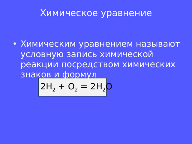 Химическое уравнение   Химическим уравнением называют условную запись химической реакции посредством химических знаков и формул  2Н 2 + О 2 = 2Н 2 О
