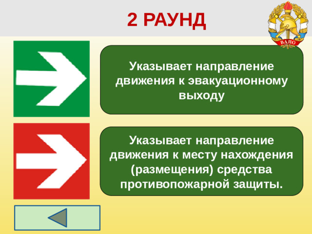 2 РАУНД Указывает направление движения к эвакуационному выходу Указывает направление движения к месту нахождения (размещения) средства противопожарной защиты.