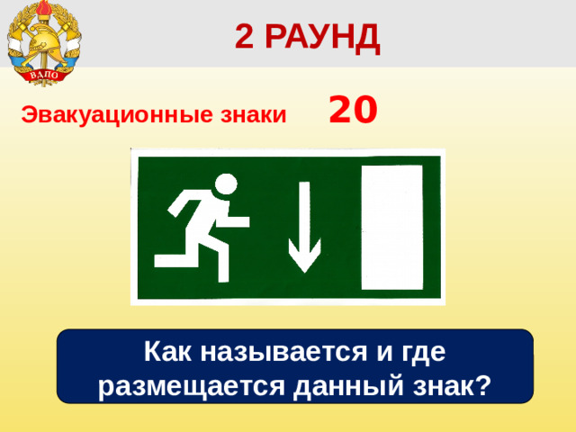 2 РАУНД Эвакуационные знаки      20 Как называется и где размещается данный знак?