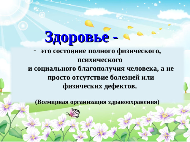 Здоровье - это состояние полного физического, психического  и социального благополучия человека, а не просто отсутствие болезней или  физических дефектов.   (Всемирная организация здравоохранения)