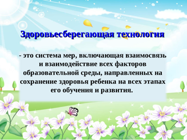 Здоровьесберегающая технология - это система мер, включающая взаимосвязь и взаимодействие всех факторов образовательной среды, направленных на сохранение здоровья ребенка на всех этапах его обучения и развития.