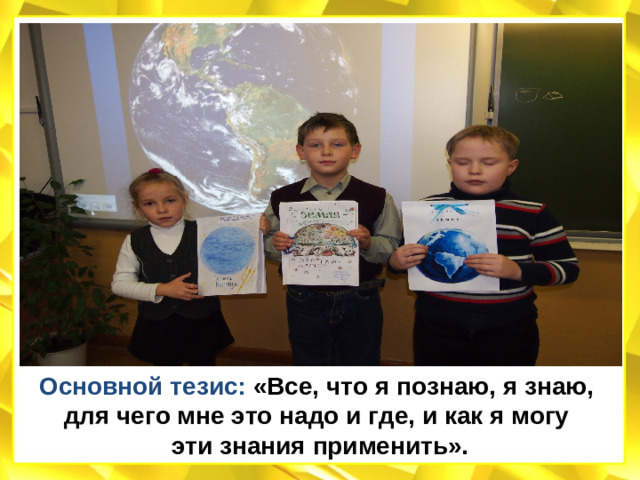 Основной тезис:  «Все, что я познаю, я знаю, для чего мне это надо и где, и как я могу эти знания применить».