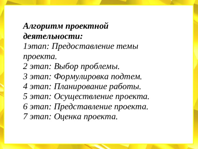 Алгоритм проектной деятельности:  1этап: Предоставление темы проекта.  2 этап: Выбор проблемы.  3 этап: Формулировка подтем.  4 этап: Планирование работы.  5 этап: Осуществление проекта.  6 этап: Представление проекта.  7 этап: Оценка проекта.