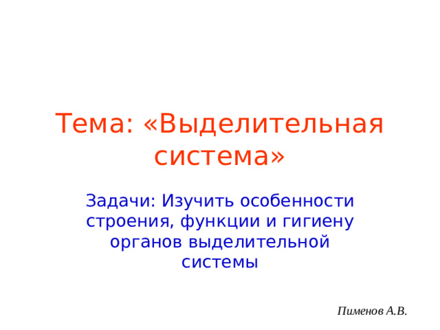 Тема: «Выделительная система» Задачи: Изучить особенности строения, функции и гигиену органов выделительной системы Строение и функции. 29.2. Образование мочи. Пименов А.В.