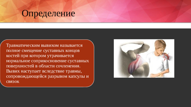 Определение  Травматическим вывихом называется полное смещение суставных концов костей при котором утрачивается нормальное соприкосновение суставных поверхностей в области сочленения. Вывих наступает вследствие травмы, сопровождающейся разрывом капсулы и связок