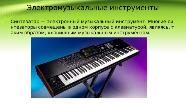 Электромузыкальные инструменты Синтезатор — электронный музыкальный инструмент. Многие синтезаторы совмещены в одном корпусе с клавиатурой, являясь, таким образом, клавишным музыкальным инструментом.