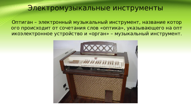 Электромузыкальные инструменты Оптиган – электронный музыкальный инструмент, название которого происходит от сочетания слов «оптика», указывающего на оптикоэлектронное устройство и «орган» – музыкальный инструмент.