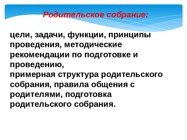 Родительское собрание:  цели, задачи, функции, принципы проведения, методические рекомендации по подготовке и проведению, примерная структура родительского собрания, правила общения с родителями, подготовка родительского собрания.