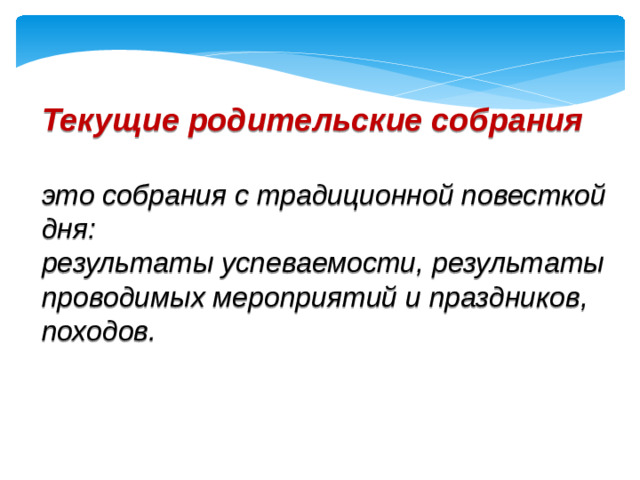 Текущие родительские собрания    это собрания с традиционной повесткой дня: результаты успеваемости, результаты проводимых мероприятий и праздников, походов.