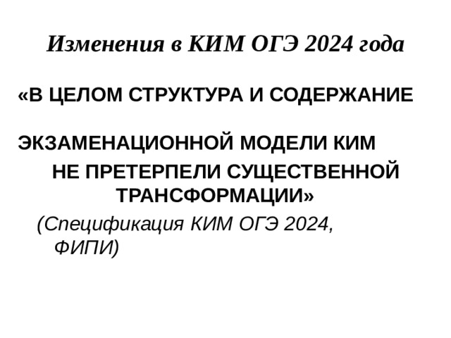 Изменения  в  КИМ  ОГЭ  2024  года «В  ЦЕЛОМ  СТРУКТУРА  И СОДЕРЖАНИЕ  ЭКЗАМЕНАЦИОННОЙ  МОДЕЛИ  КИМ НЕ  ПРЕТЕРПЕЛИ  СУЩЕСТВЕННОЙ  ТРАНСФОРМАЦИИ» (Спецификация  КИМ ОГЭ  2024, ФИПИ)