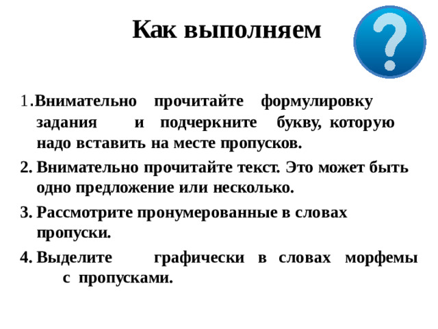 Как  выполняем 1 . Внимательно про ч итайте формулировку зад а ния  и  подчер к нит е  букву, кото р у ю надо  вставить  на  месте  пропусков.