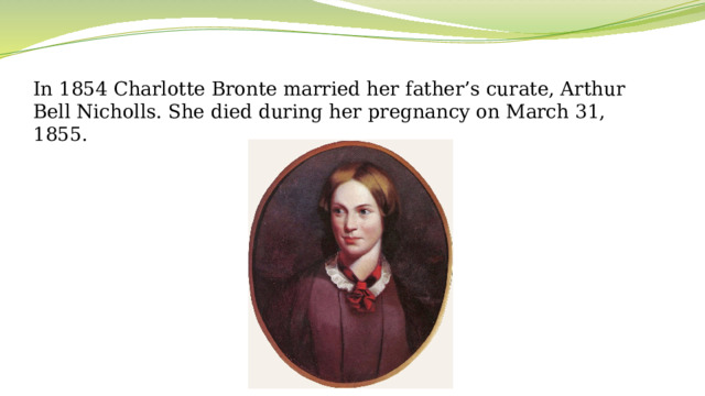 In 1854 Charlotte Bronte married her father’s curate, Arthur Bell Nicholls. She died during her pregnancy on March 31, 1855.