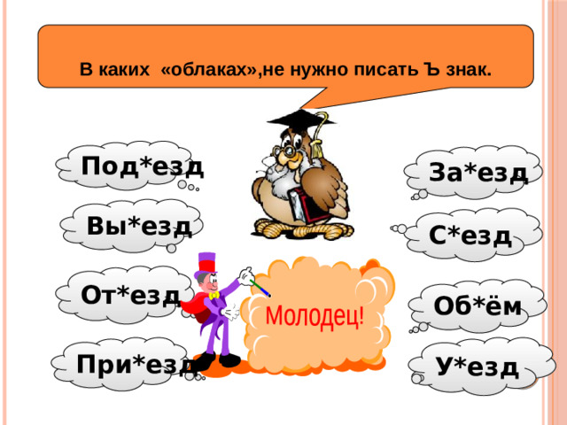 В каких «облаках»,не нужно писать Ъ знак. Под*езд За*езд Вы*езд С*езд От*езд Об*ём Подумай! Молодец! У*езд При*езд